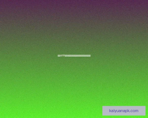 开元APP全面升级体验助力用户高效管理生活与娱乐需求